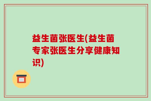 益生菌张医生(益生菌专家张医生分享健康知识)