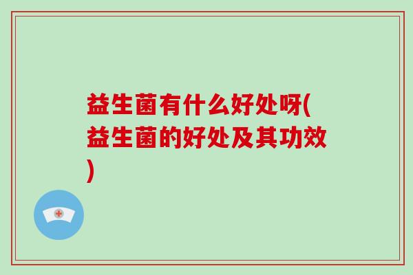 益生菌有什么好处呀(益生菌的好处及其功效)