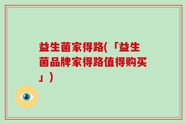 益生菌家得路(「益生菌品牌家得路值得购买」)
