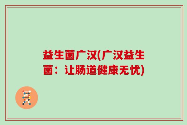 益生菌广汉(广汉益生菌：让肠道健康无忧)