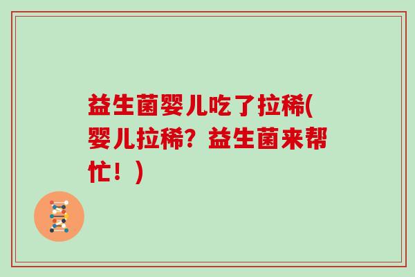 益生菌婴儿吃了拉稀(婴儿拉稀？益生菌来帮忙！)