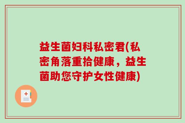 益生菌私密君(私密角落重拾健康，益生菌助您守护女性健康)