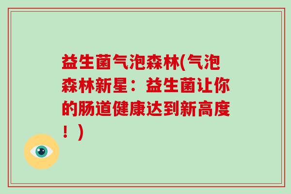 益生菌气泡森林(气泡森林新星：益生菌让你的肠道健康达到新高度！)