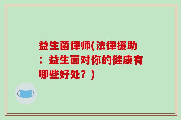益生菌律师(法律援助：益生菌对你的健康有哪些好处？)