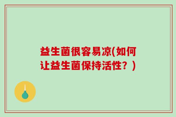 益生菌很容易凉(如何让益生菌保持活性？)
