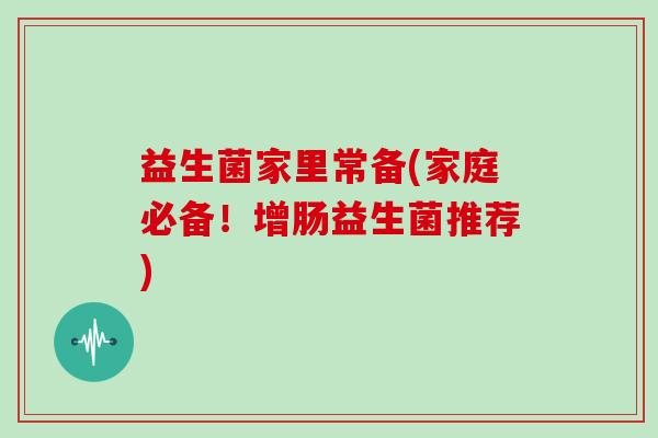 益生菌家里常备(家庭必备！增肠益生菌推荐)