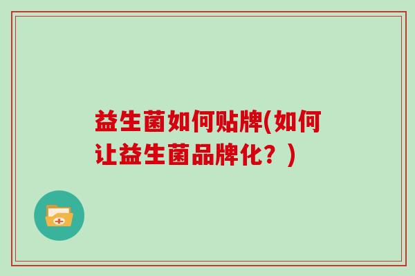 益生菌如何贴牌(如何让益生菌品牌化？)