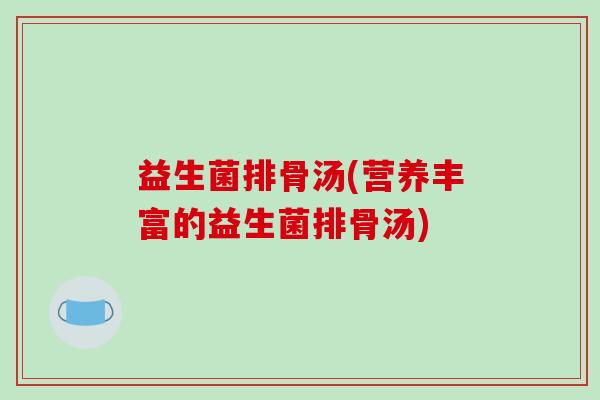 益生菌排骨汤(营养丰富的益生菌排骨汤)