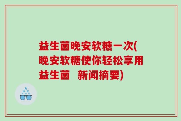 益生菌晚安软糖一次(晚安软糖使你轻松享用益生菌  新闻摘要)