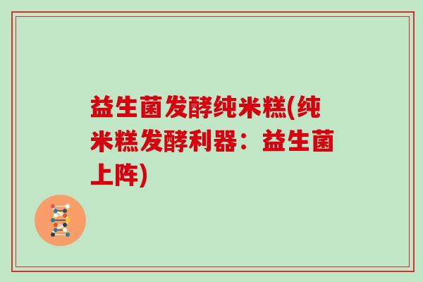 益生菌发酵纯米糕(纯米糕发酵利器：益生菌上阵)