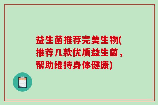 益生菌推荐完美生物(推荐几款优质益生菌，帮助维持身体健康)