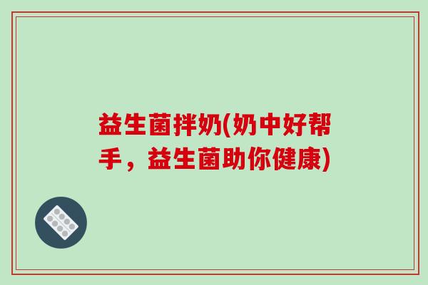 益生菌拌奶(奶中好帮手，益生菌助你健康)