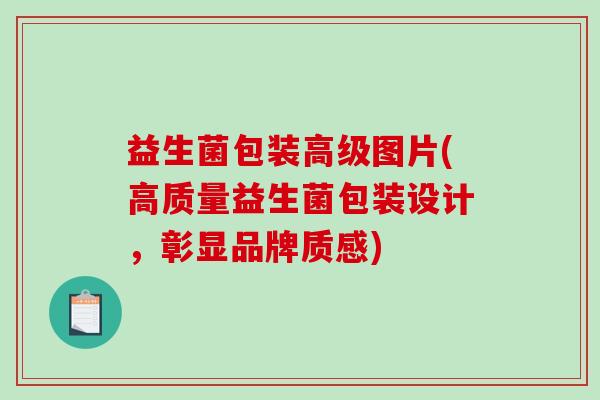 益生菌包装高级图片(高质量益生菌包装设计，彰显品牌质感)