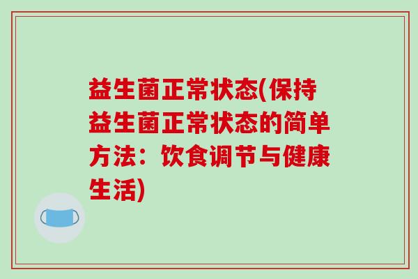 益生菌正常状态(保持益生菌正常状态的简单方法：饮食调节与健康生活)