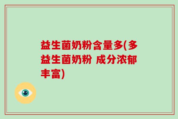 益生菌奶粉含量多(多益生菌奶粉 成分浓郁丰富)