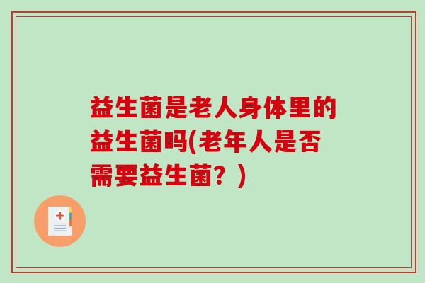 益生菌是老人身体里的益生菌吗(老年人是否需要益生菌？)