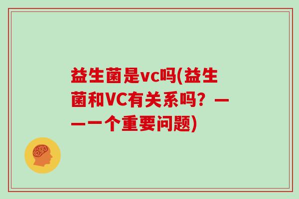 益生菌是vc吗(益生菌和VC有关系吗？——一个重要问题)