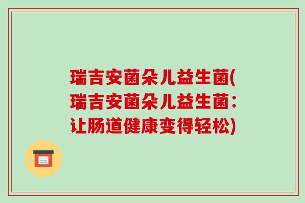 瑞吉安菌朵儿益生菌(瑞吉安菌朵儿益生菌：让肠道健康变得轻松)