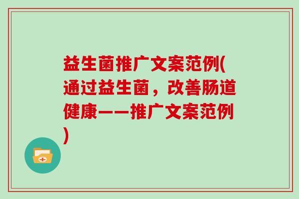 益生菌推广文案范例(通过益生菌，改善肠道健康——推广文案范例)