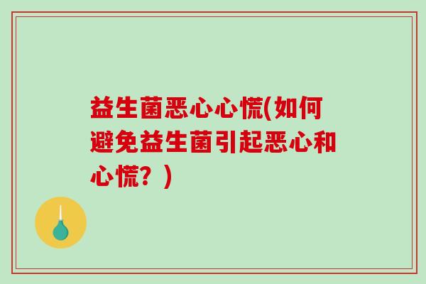 益生菌恶心心慌(如何避免益生菌引起恶心和心慌？)