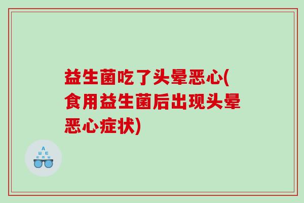 益生菌吃了头晕恶心(食用益生菌后出现头晕恶心症状)