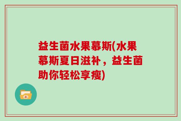 益生菌水果慕斯(水果慕斯夏日滋补，益生菌助你轻松享瘦)