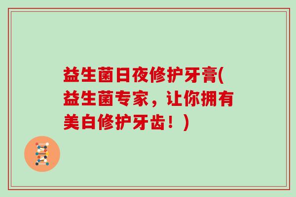 益生菌日夜修护牙膏(益生菌专家，让你拥有美白修护牙齿！)