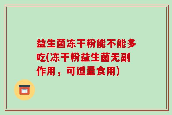 益生菌冻干粉能不能多吃(冻干粉益生菌无副作用，可适量食用)