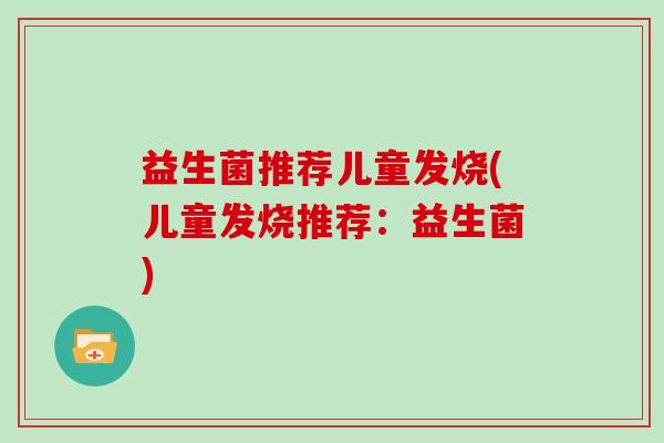 益生菌推荐儿童发烧(儿童发烧推荐：益生菌)