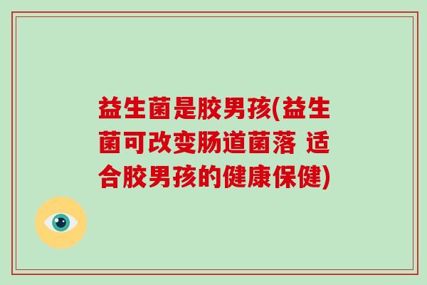 益生菌是胶男孩(益生菌可改变肠道菌落 适合胶男孩的健康保健)