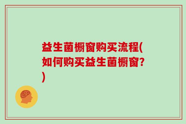 益生菌橱窗购买流程(如何购买益生菌橱窗？)