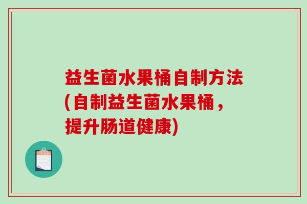 益生菌水果桶自制方法(自制益生菌水果桶，提升肠道健康)