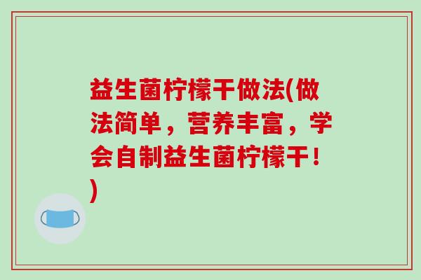 益生菌柠檬干做法(做法简单，营养丰富，学会自制益生菌柠檬干！)