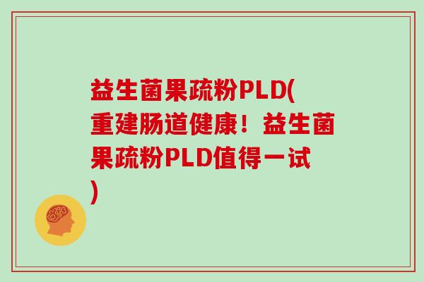 益生菌果疏粉PLD(重建肠道健康！益生菌果疏粉PLD值得一试)