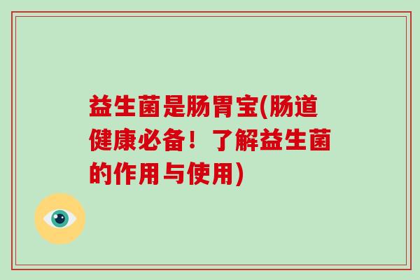 益生菌是肠胃宝(肠道健康必备！了解益生菌的作用与使用)