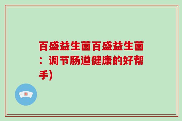 百盛益生菌百盛益生菌：调节肠道健康的好帮手)
