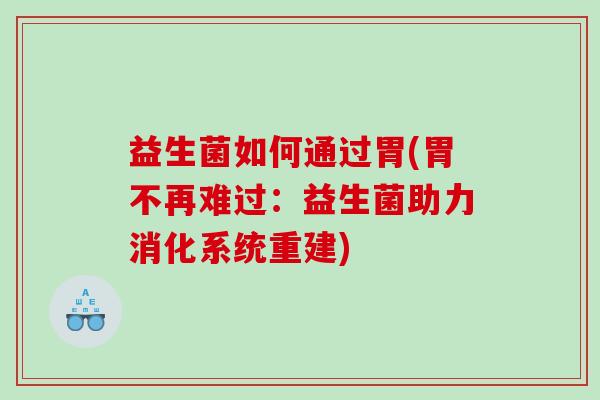 益生菌如何通过胃(胃不再难过：益生菌助力消化系统重建)