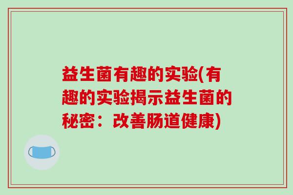 益生菌有趣的实验(有趣的实验揭示益生菌的秘密：改善肠道健康)