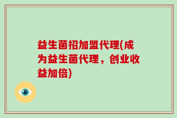 益生菌招加盟代理(成为益生菌代理，创业收益加倍)