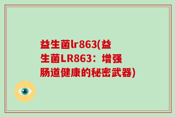 益生菌lr863(益生菌LR863：增强肠道健康的秘密武器)