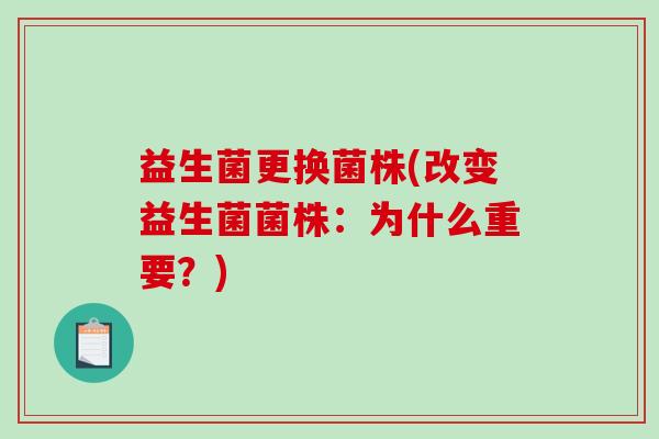 益生菌更换菌株(改变益生菌菌株：为什么重要？)