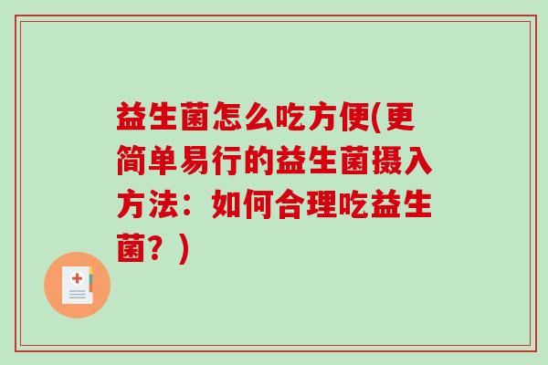 益生菌怎么吃方便(更简单易行的益生菌摄入方法：如何合理吃益生菌？)