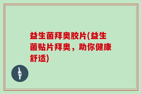 益生菌拜奥胶片(益生菌贴片拜奥，助你健康舒适)