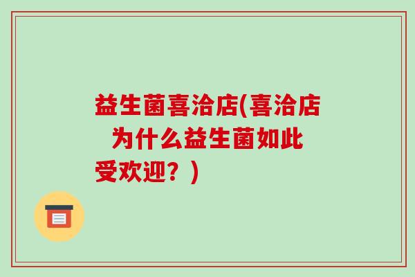 益生菌喜洽店(喜洽店  为什么益生菌如此受欢迎？)