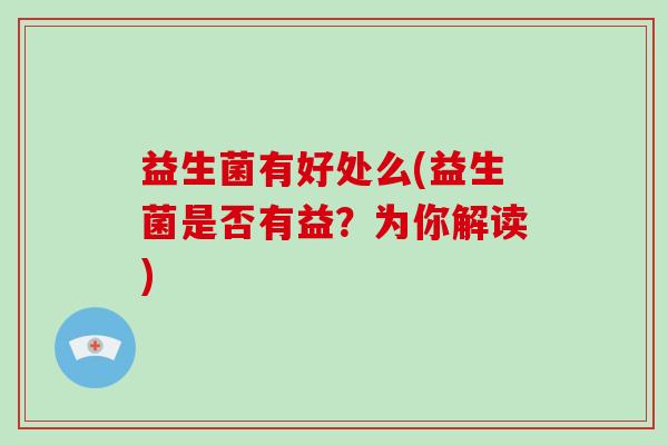 益生菌有好处么(益生菌是否有益?为你解读) 益生菌有好处么(益生菌是否有益?为你解读)