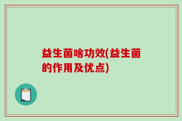 益生菌啥功效(益生菌的作用及优点) 益生菌啥功效(益生菌的作用及优点)