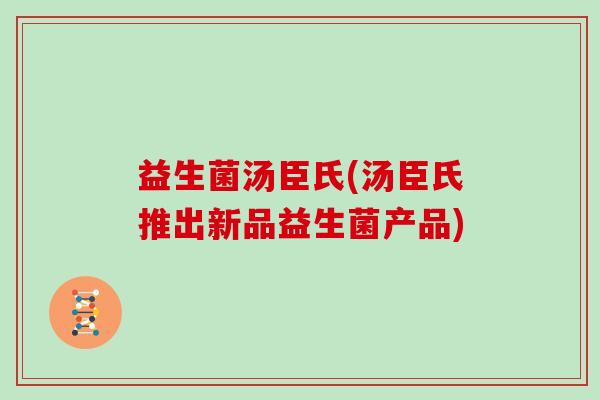 益生菌汤臣氏(汤臣氏推出新品益生菌产品)