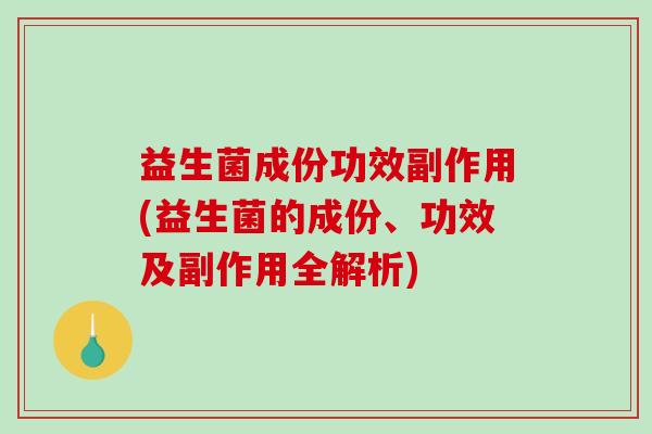 益生菌成份功效副作用(益生菌的成份、功效及副作用全解析)