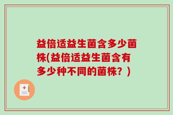 益倍适益生菌含多少菌株(益倍适益生菌含有多少种不同的菌株？)