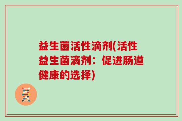 益生菌活性滴剂(活性益生菌滴剂：促进肠道健康的选择)